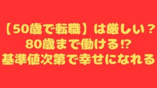 【50歳で転職】は厳しい？80歳まで働ける⁉基準値次第で幸せになれる 